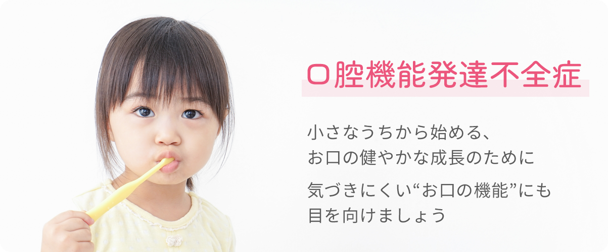 口腔機能発達不全症　小さなうちから始める、お口の健やかな成長のために ～気づきにくい“お口の機能”にも目を向けましょう～